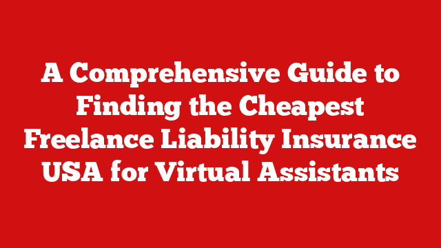 A Comprehensive Guide to Finding the Cheapest Freelance Liability Insurance USA for Virtual Assistants
