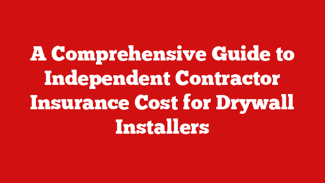A Comprehensive Guide to Independent Contractor Insurance Cost for Drywall Installers