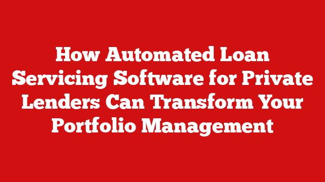 How Automated Loan Servicing Software for Private Lenders Can Transform Your Portfolio Management