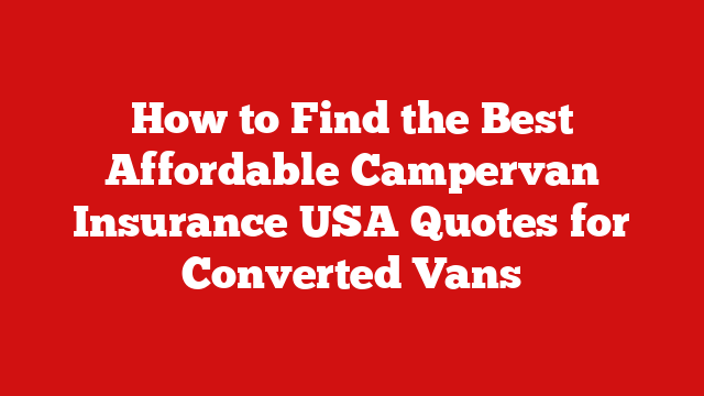 How to Find the Best Affordable Campervan Insurance USA Quotes for Converted Vans