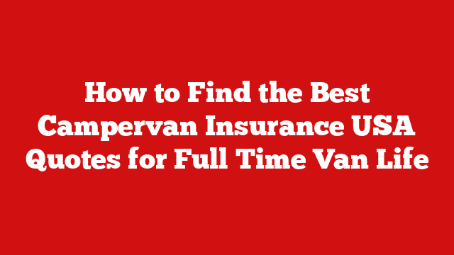 How to Find the Best Campervan Insurance USA Quotes for Full Time Van Life