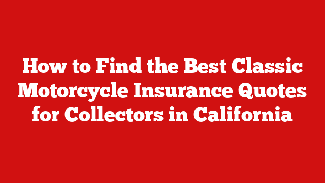 How to Find the Best Classic Motorcycle Insurance Quotes for Collectors in California
