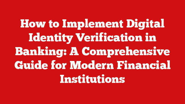 How to Implement Digital Identity Verification in Banking: A Comprehensive Guide for Modern Financial Institutions