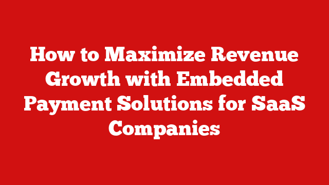 How to Maximize Revenue Growth with Embedded Payment Solutions for SaaS Companies