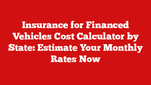 Insurance for Financed Vehicles Cost Calculator by State: Estimate Your Monthly Rates Now