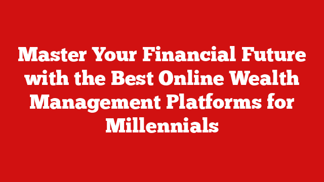 Master Your Financial Future with the Best Online Wealth Management Platforms for Millennials
