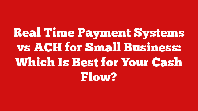 Real Time Payment Systems vs ACH for Small Business: Which Is Best for Your Cash Flow?