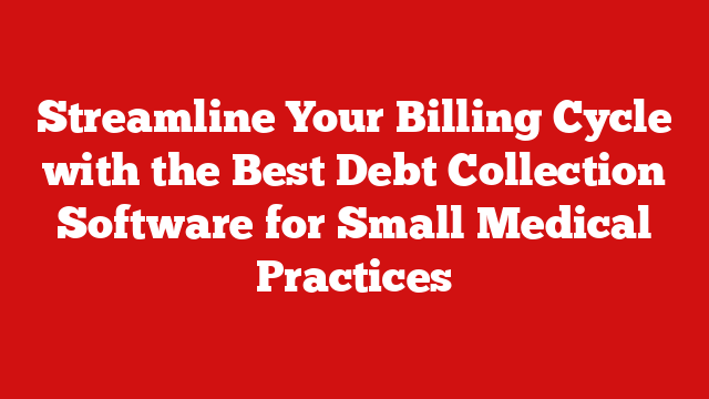 Streamline Your Billing Cycle with the Best Debt Collection Software for Small Medical Practices