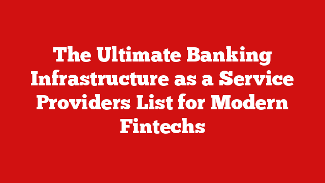 The Ultimate Banking Infrastructure as a Service Providers List for Modern Fintechs