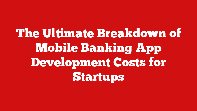 The Ultimate Breakdown of Mobile Banking App Development Costs for Startups