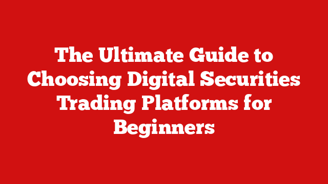 The Ultimate Guide to Choosing Digital Securities Trading Platforms for Beginners