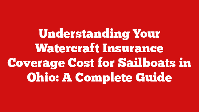 Understanding Your Watercraft Insurance Coverage Cost for Sailboats in Ohio: A Complete Guide