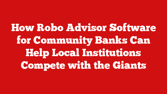 How Robo Advisor Software for Community Banks Can Help Local Institutions Compete with the Giants