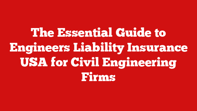 The Essential Guide to Engineers Liability Insurance USA for Civil Engineering Firms